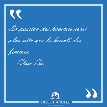 La passion des hommes tarit plus vite que la beaut� des [...] - Shan Sa...