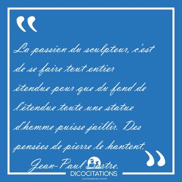 La passion du sculpteur, c'est de se faire tout entier �tendue [...] - Jean-Paul Sartre...