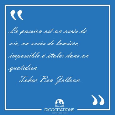 La passion est un exc�s de vie, un exc�s de lumi�re, impossible [...] - Tahar Ben Jelloun...