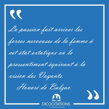 La passion fait arriver les forces nerveuses de la femme � cet [...] - Honor� de Balzac...