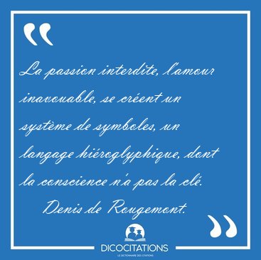 La passion interdite, l'amour inavouable, se crent un systme [...] - Denis de Rougemont...
