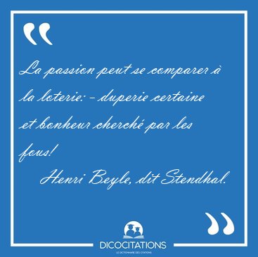 La passion peut se comparer � la loterie: - duperie certaine et [...] - Henri Beyle, dit Stendhal...