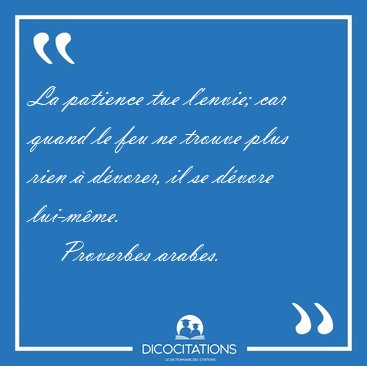 La patience tue l'envie; car quand le feu ne trouve plus rien  [...] - Proverbes arabes...
