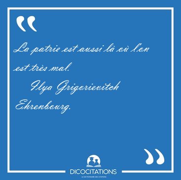 La patrie est aussi l� o� l'on est tr�s [...] - Ilya Grigorievitch Ehrenbourg...