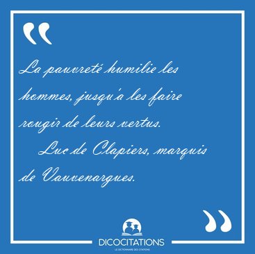 La pauvret humilie les hommes, jusqu'a les faire rougir de [...] - Luc de Clapiers, marquis de Vauvenargues...