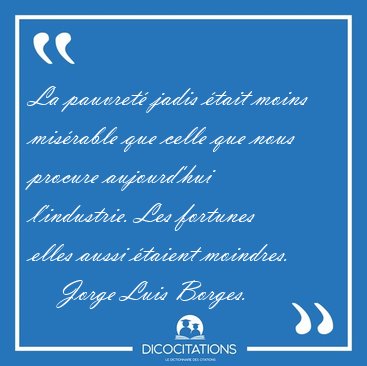 La pauvret jadis tait moins misrable que celle que nous [...] - Jorge Luis Borges...