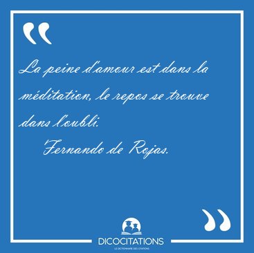 La peine d'amour est dans la mditation, le repos se trouve dans [...] - Fernando de Rojas...