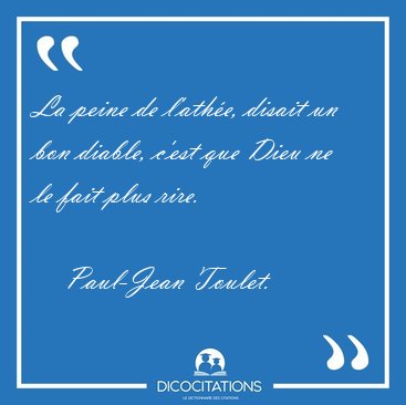 La peine de l'ath�e, disait un bon diable, c'est que Dieu ne le [...] - Paul-Jean Toulet...