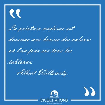 La peinture moderne est devenue une bourse des valeurs o� l'on [...] - Albert Willemetz...
