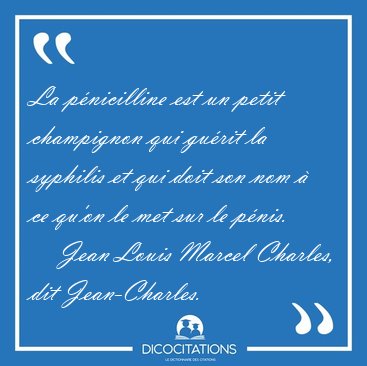 La p�nicilline est un petit champignon qui gu�rit la syphilis et [...] - Jean Louis Marcel Charles, dit Jean-Charles...