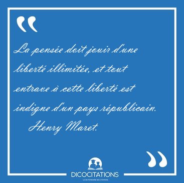 La pense doit jouir d'une libert illimite, et tout entrave  [...] - Henry Maret...