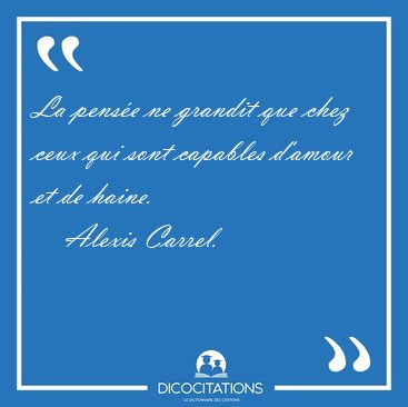 La pens�e ne grandit que chez ceux qui sont capables d'amour et [...] - Alexis Carrel...