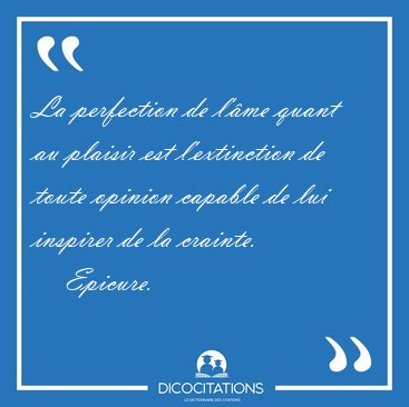 La perfection de l'�me quant au plaisir est l'extinction de [...] - Epicure...