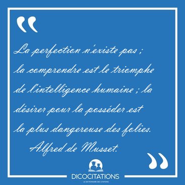 La perfection n'existe pas ; la comprendre est le triomphe de [...] - Alfred de Musset...
