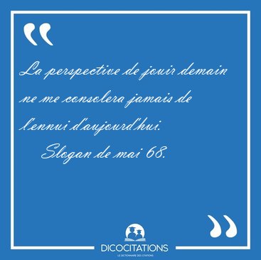 La perspective de jouir demain ne me consolera jamais de l'ennui [...] - Slogan de mai 68...