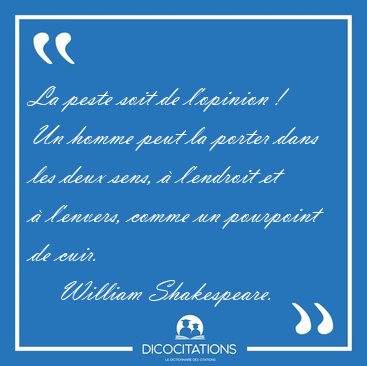 La peste soit de l'opinion !   Un homme peut la porter dans les [...] - William Shakespeare...