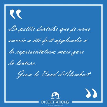 La petite diatribe que je vous envoie a �t� fort applaudie � la [...] - Jean le Rond d'Alembert...