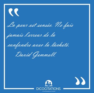 La peur est sense. Ne fais jamais l'erreur de la confondre avec [...] - David Gemmell...
