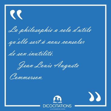 La philosophie a cela d'utile qu'elle sert  nous consoler de [...] - Jean Louis Auguste Commerson...