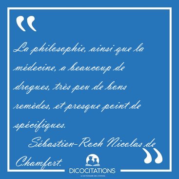 La philosophie, ainsi que la mdecine, a beaucoup de drogues, [...] - Sbastien-Roch Nicolas de Chamfort...