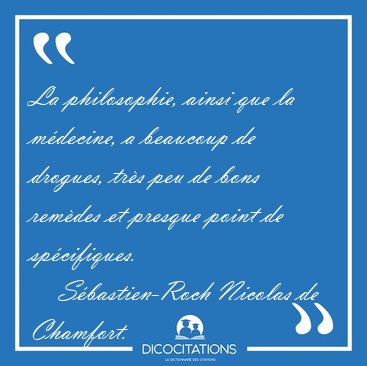 La philosophie, ainsi que la m�decine, a beaucoup de drogues, [...] - S�bastien-Roch Nicolas de Chamfort...