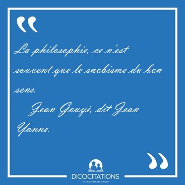La philosophie, ce n'est souvent que le snobisme du bon [...] - Jean Gouy�, dit Jean Yanne...
