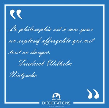 La philosophie est  mes yeux un explosif effroyable qui met [...] - Friedrich Wilhelm Nietzsche...