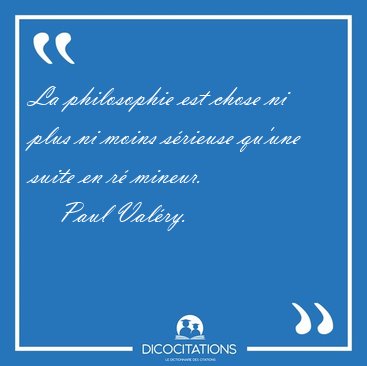 La philosophie est chose ni plus ni moins s�rieuse qu'une suite [...] - Paul Val�ry...