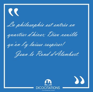 La philosophie est entr�e en quartier d'hiver; Dieu veuille [...] - Jean le Rond d'Alembert...