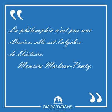 La philosophie n'est pas une illusion: elle est l'algbre de [...] - Maurice Merleau-Ponty...