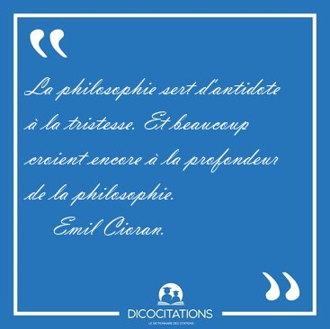 La philosophie sert d'antidote  la tristesse. Et beaucoup [...] - Emil Cioran...