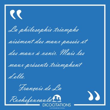 La philosophie triomphe ais�ment des maux pass�s et des maux � [...] - Fran�ois de La Rochefoucauld...