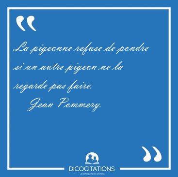 La pigeonne refuse de pondre si un autre pigeon ne la regarde [...] - Jean Pommery...