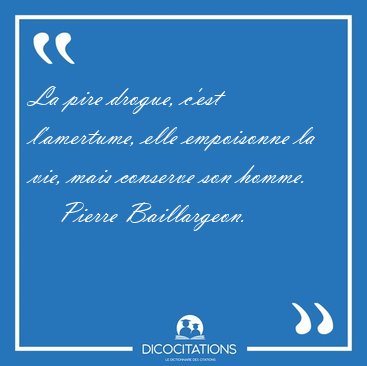 La pire drogue, c'est l'amertume, elle empoisonne la vie, mais [...] - Pierre Baillargeon...