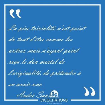 La pire trivialit� n'est point du tout d'�tre comme les autres; [...] - Andr� Suar�s...