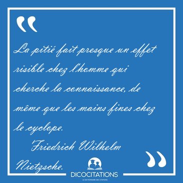 La piti fait presque un effet risible chez l'homme qui cherche [...] - Friedrich Wilhelm Nietzsche...