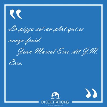 La pizza est un plat qui se venge froid. [...] - Jean-Marcel Erre, dit J.M. Erre...