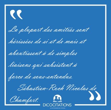 La plupart des amiti�s sont h�riss�es de si et de mais et [...] - S�bastien-Roch Nicolas de Chamfort...