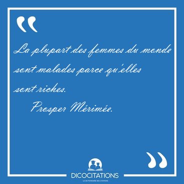 La plupart des femmes du monde sont malades parce qu'elles sont [...] - Prosper M�rim�e...