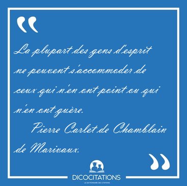 La plupart des gens d'esprit ne peuvent s'accommoder de ceux qui [...] - Pierre Carlet de Chamblain de Marivaux...