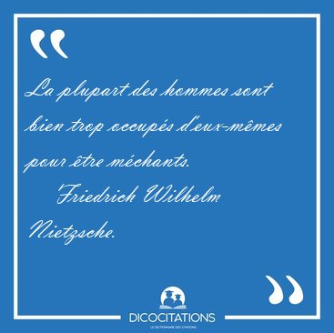 La plupart des hommes sont bien trop occup�s d'eux-m�mes pour [...] - Friedrich Wilhelm Nietzsche...