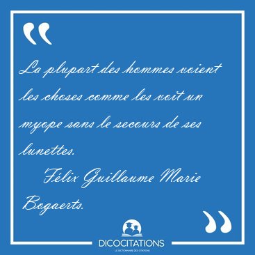 La plupart des hommes voient les choses comme les voit un myope [...] - F�lix Guillaume Marie Bogaerts...