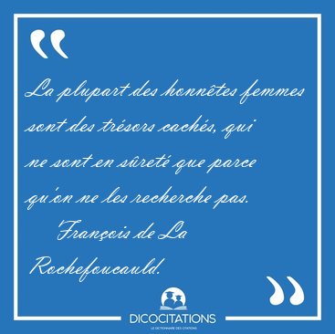 La plupart des honn�tes femmes sont des tr�sors cach�s, qui ne [...] - Fran�ois de La Rochefoucauld...