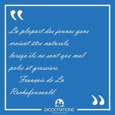 La plupart des jeunes gens croient tre naturels, lorsqu'ils ne [...] - Franois de La Rochefoucauld...