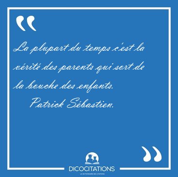 La plupart du temps c'est la v�rit� des parents qui sort de la [...] - Patrick S�bastien...