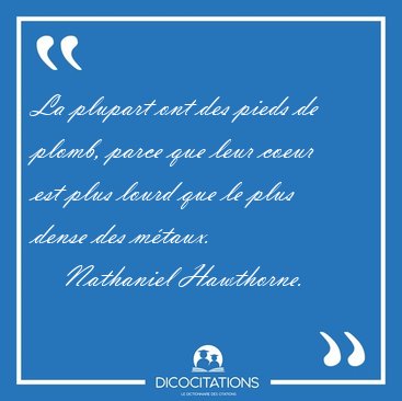 La plupart ont des pieds de plomb, parce que leur coeur est plus [...] - Nathaniel Hawthorne...