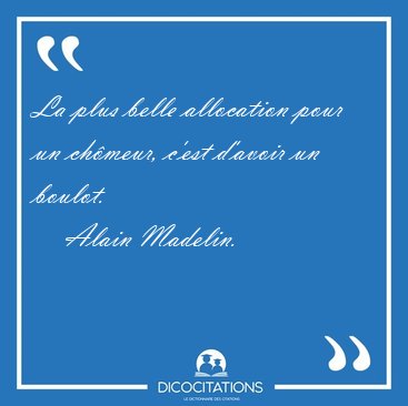La plus belle allocation pour un chmeur, c'est d'avoir un [...] - Alain Madelin...