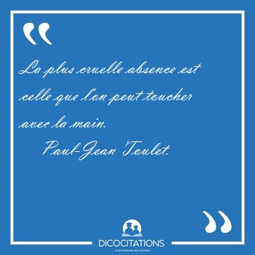 La plus cruelle absence est celle que l'on peut toucher avec la [...] - Paul-Jean Toulet...