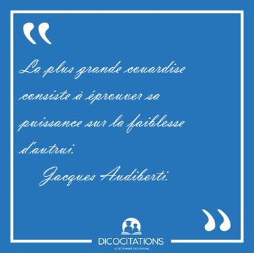 La plus grande couardise consiste � �prouver sa puissance sur la [...] - Jacques Audiberti...
