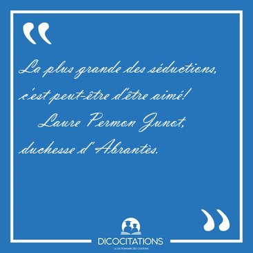 La plus grande des sductions, c'est peut-tre d'tre [...] - Laure Permon Junot, duchesse d' Abrants...